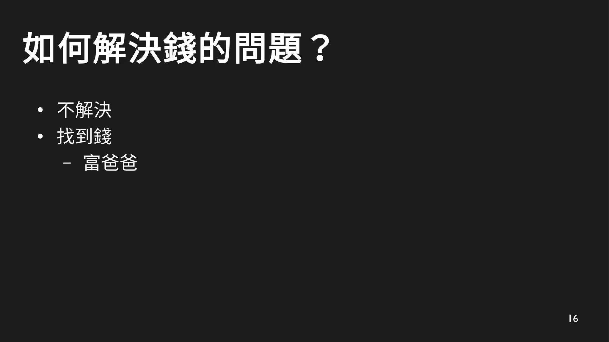 16
如何解決錢的問題？
●
不解決
●
找到錢
– 富爸爸
 
