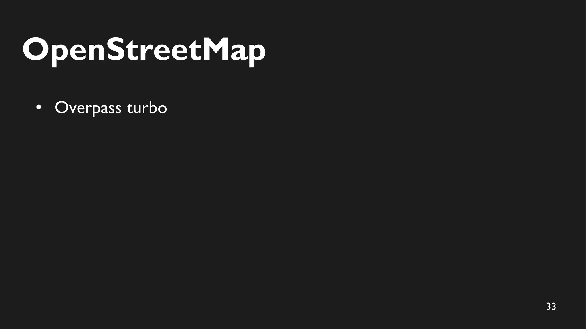 33
OpenStreetMap
● Overpass turbo
 