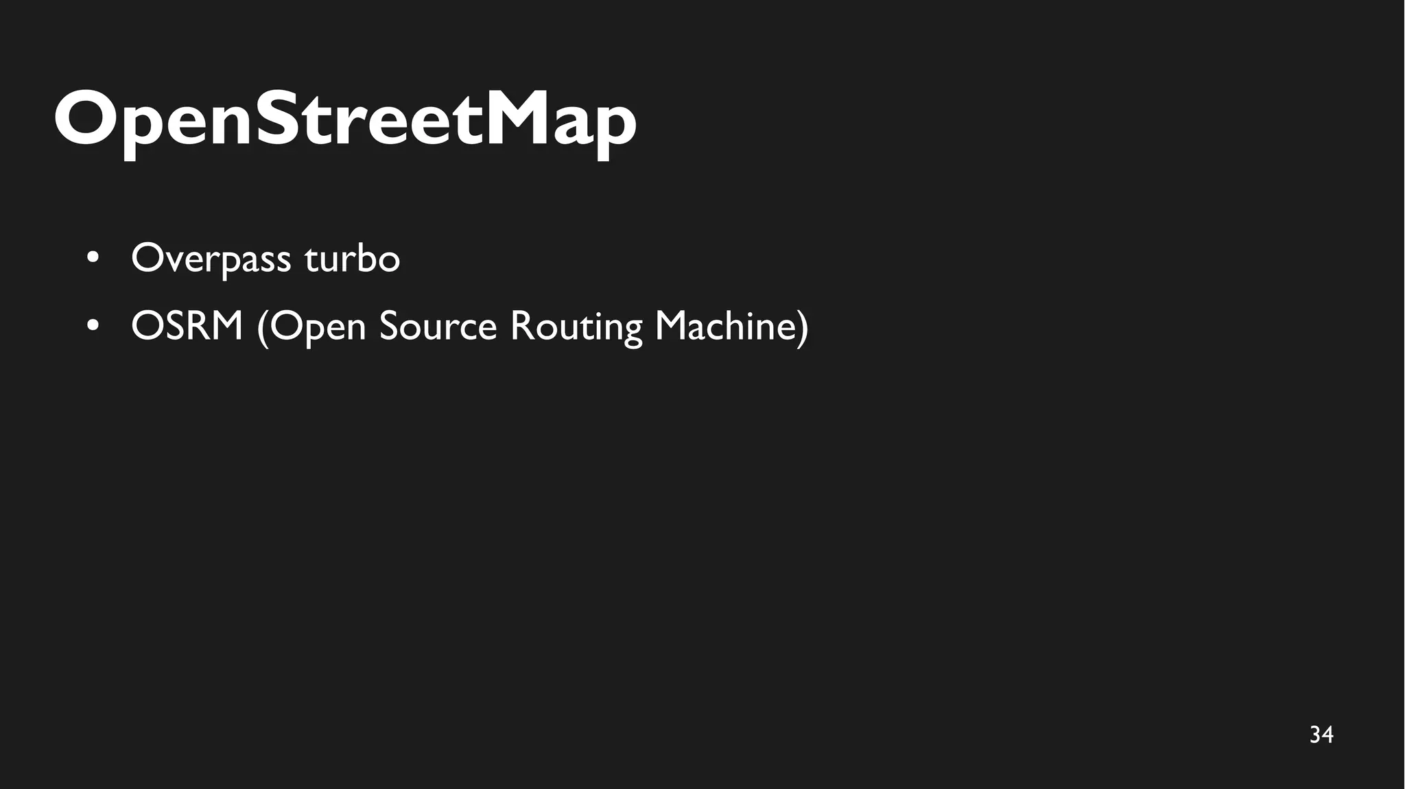 34
OpenStreetMap
● Overpass turbo
● OSRM (Open Source Routing Machine)
 