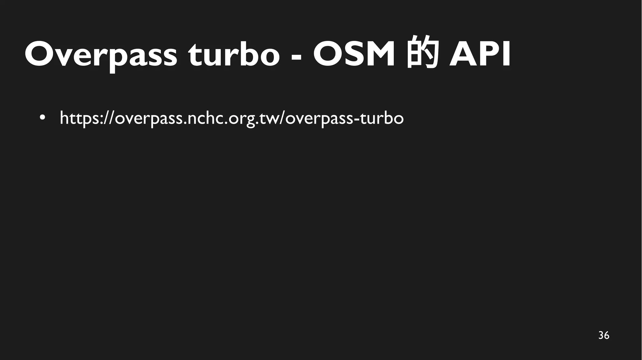 36
Overpass turbo - OSM 的 API
● https://overpass.nchc.org.tw/overpass-turbo
 