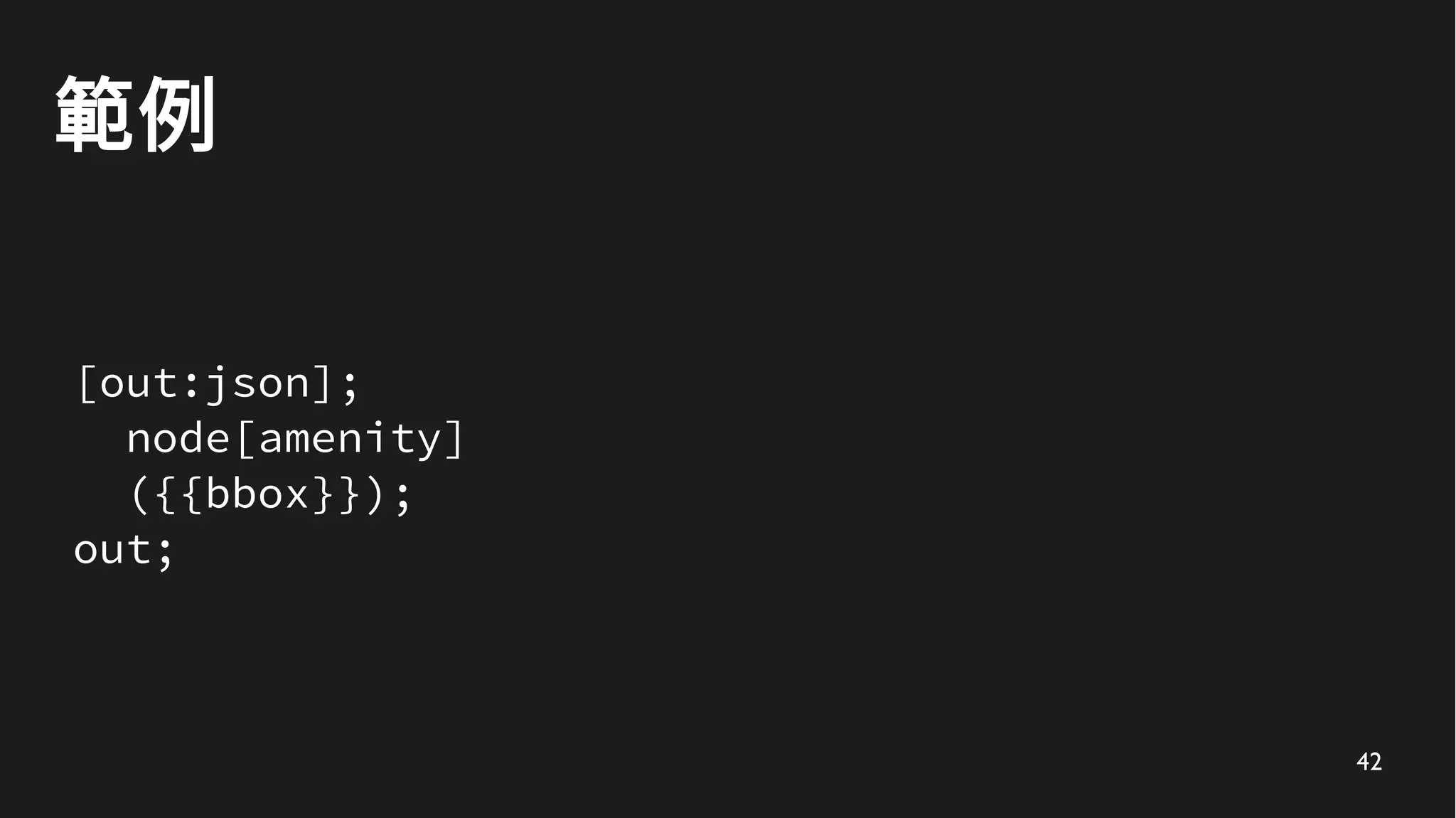 42
範例
[out:json];
node[amenity]
({{bbox}});
out;
 