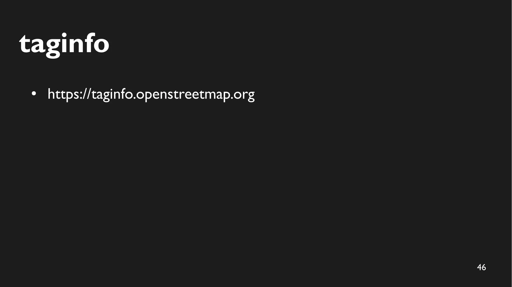 46
taginfo
● https://taginfo.openstreetmap.org
 