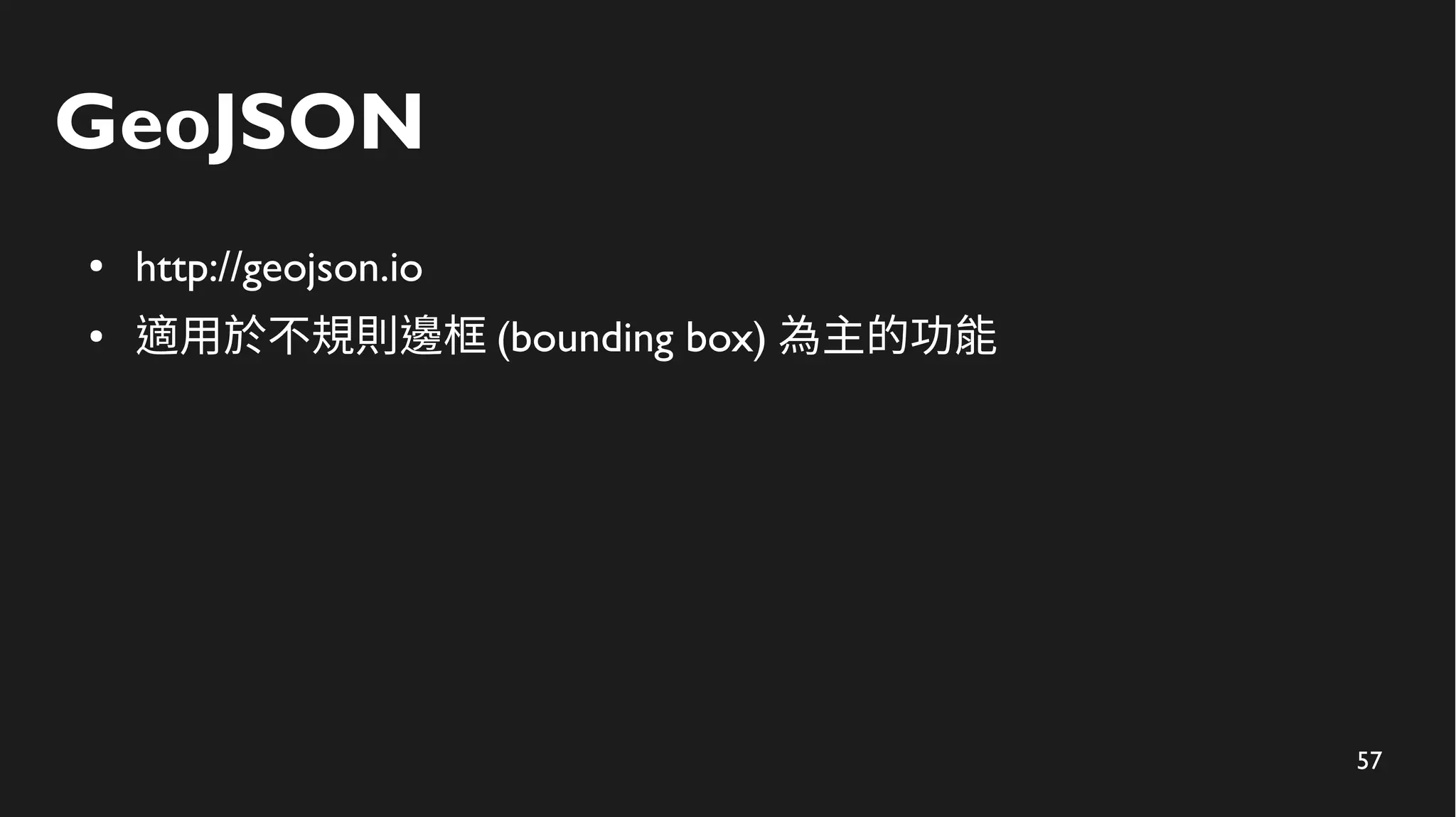 57
GeoJSON
● http://geojson.io
● 適用於不規則邊框 (bounding box) 為主的功能
 