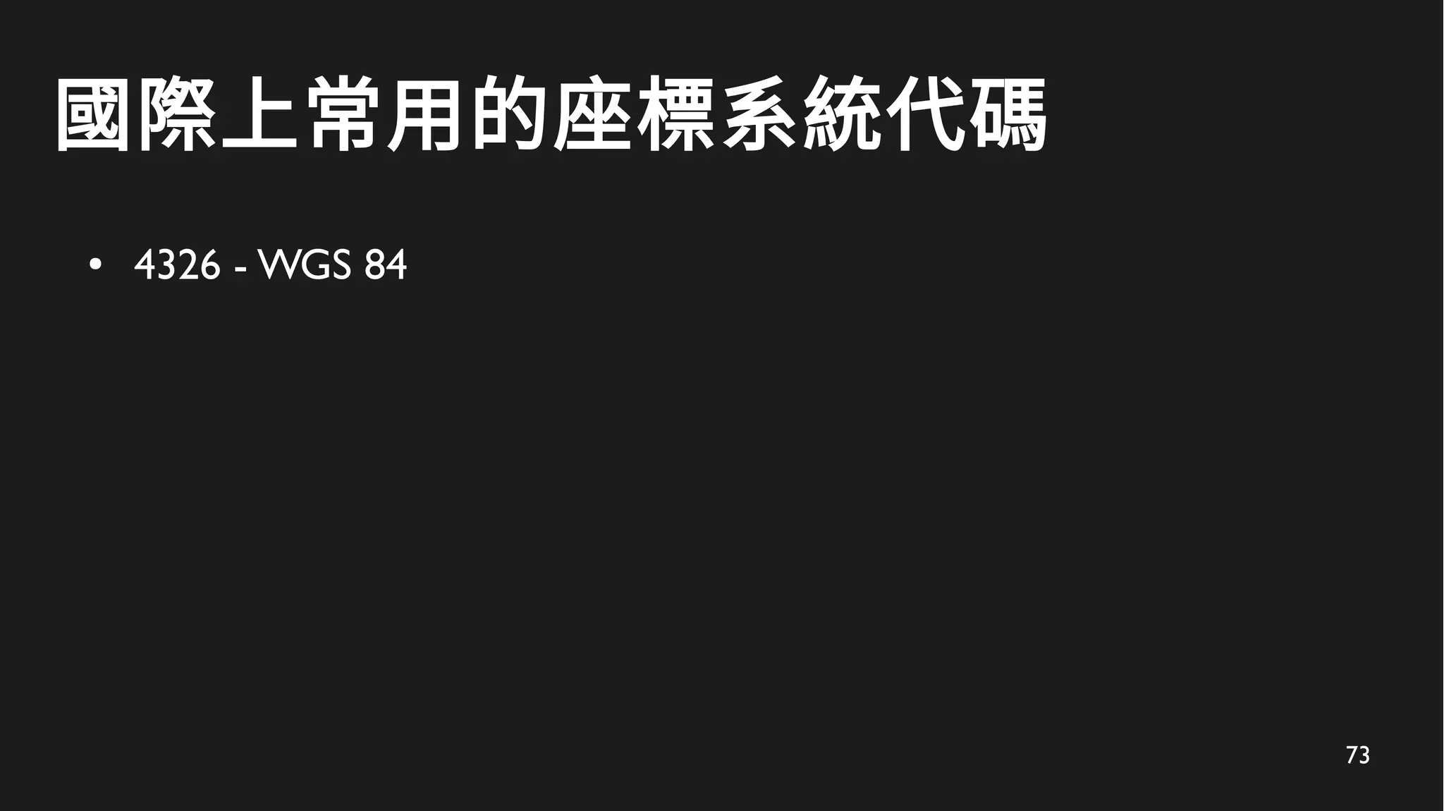 73
國際上常用的座標系統代碼
● 4326 - WGS 84
 