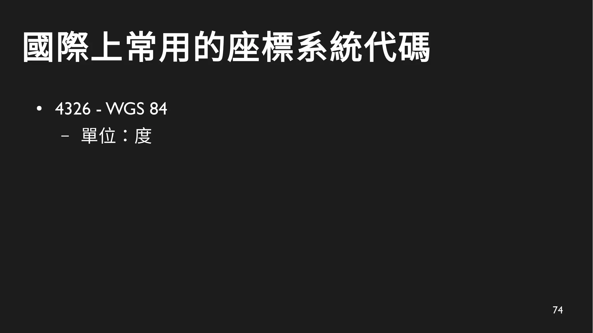 74
國際上常用的座標系統代碼
● 4326 - WGS 84
– 單位：度
 