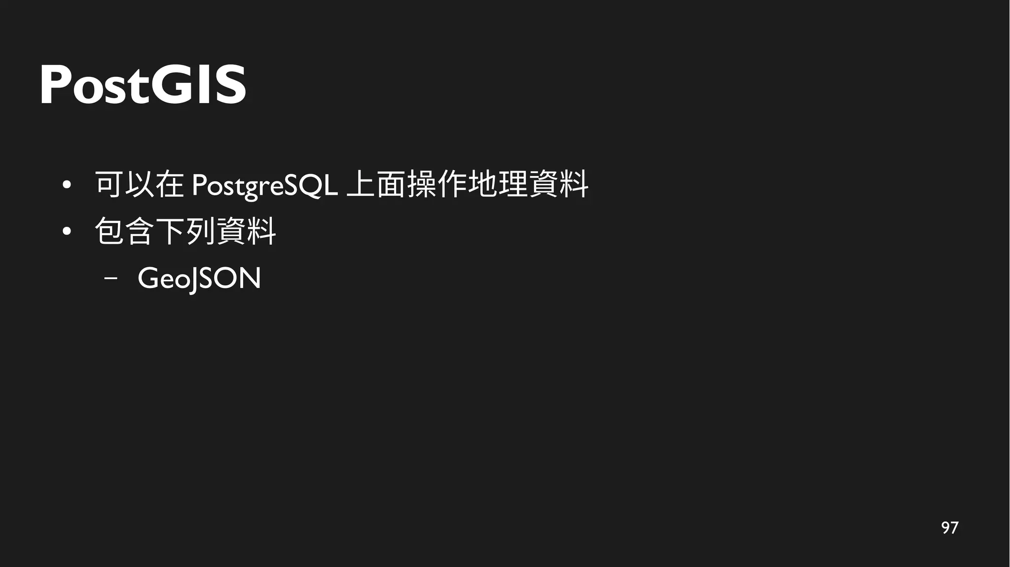 97
PostGIS
● 可以在 PostgreSQL 上面操作地理資料
●
包含下列資料
– GeoJSON
 