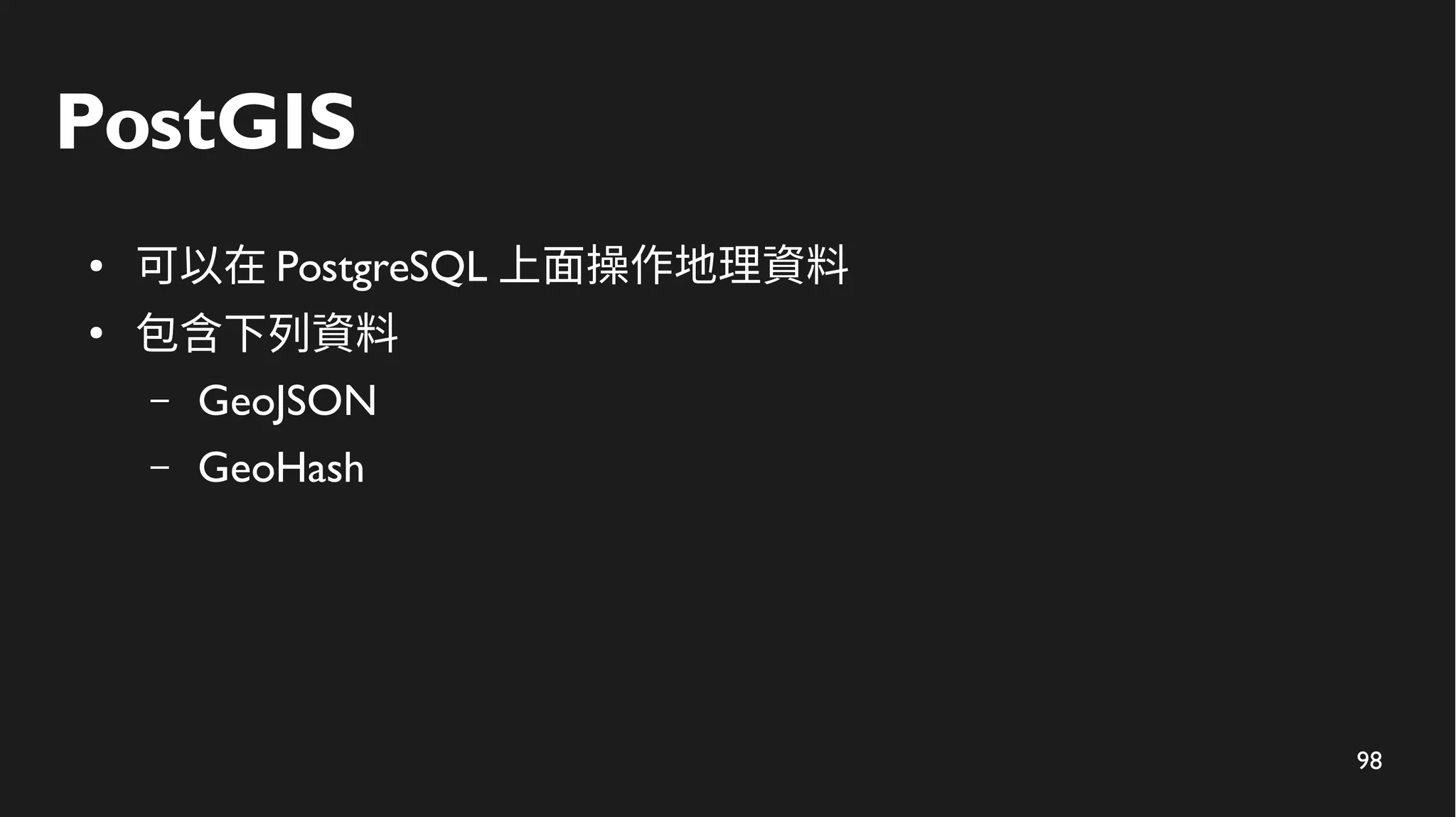 98
PostGIS
● 可以在 PostgreSQL 上面操作地理資料
●
包含下列資料
– GeoJSON
– GeoHash
 
