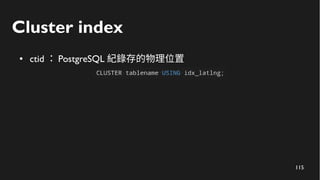 116
Cluster index
● ctid ： PostgreSQL 紀錄存的物理位置
 