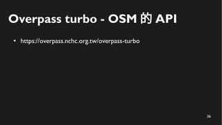 37
Overpass turbo - OSM 的 API
● https://overpass.nchc.org.tw/overpass-turbo
● 找 POI ，包括下列資料
 