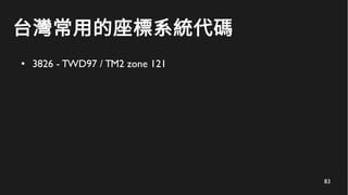 84
台灣常用的座標系統代碼
● 3826 - TWD97 / TM2 zone 121
– 台灣本島專用
 