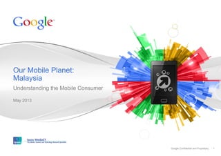 Google Confidential and ProprietaryGoogle Confidential and Proprietary
Understanding the Mobile Consumer
May 2013
Our Mobile Planet:
Malaysia
1
 