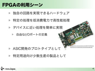 FPGAの利用シーン
  独自の回路を実現できるハードウェア

  特定の処理を低消費電力で高性能処理

  デバイスに近い処理を簡単に実現

   自由なI/Oポートの定義


                      http://japan.xilinx.com/products/boards-and-kits/EK-K7-KC705-G.htm



  ASIC開発のプロトタイプとして
                      http://www.micron.com/about/news-and-events/events/xfest-2012




  特定用途向け少数生産の製品として


                                                                                      4
 