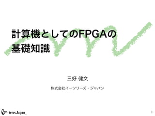 計算機としてのFPGAの
基礎知識

        三好 健文
    株式会社イーツリーズ・ジャパン




                      1
 