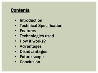 Contents
• Introduction
• Technical Specification
• Features
• Technologies used
• How it works?
• Advantages
• Disadvantages
• Future scope
• Conclusion
 