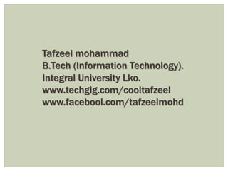 Tafzeel mohammad
B.Tech (Information Technology).
Integral University Lko.
www.techgig.com/cooltafzeel
www.facebool.com/tafzeelmohd
 