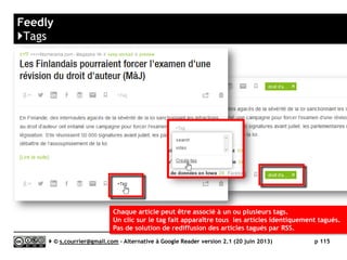 CommaFeed
}Accès sur terminaux mobiles – Web Apps
Serge Courrier ►► 2014 ►► 115
Pas d’application mobile, une simple
optimisation de l’affichage pour les écrans
des terminaux mobiles. Une version pour
Android est en développement.iPad
iPhone
Android
 