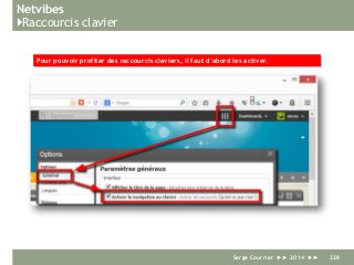 Netvibes
}Raccourcis clavier
Serge Courrier ►► 2014 ►► 228
Pour pouvoir profiter des raccourcis claviers, il faut d’abord les activer.
 