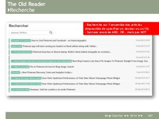 The Old Reader
}Recherche
Serge Courrier ►► 2014 ►► 267
- Recherche sur l’ensemble des articles
(impossible de spécifier un dossier ou un fil)
- Syntaxe avancée AND, OR… mais pas NOT
 