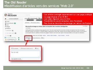 The Old Reader
}Rediffusion d'articles vers des services "Web 2.0"
Serge Courrier ►► 2014 ►► 268
- Les articles partagés apparaissent sur une page publique
- La page dispose d’un fil RSS
- Les notes figurent sous le titre
- Possibilité de synchronisation avec Facebook
- Pas d’autres fonctions de partage (en dehors de Pocket)
 
