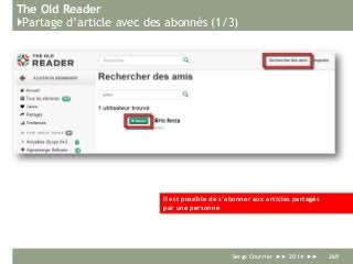 The Old Reader
}Partage d’article avec des abonnés (1/3)
Serge Courrier ►► 2014 ►► 269
Il est possible de s’abonner aux articles partagés
par une personne
 