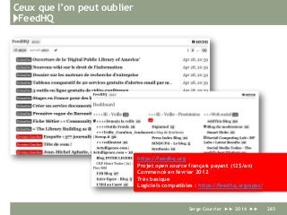 Ceux que l’on peut oublier
}FeedHQ
Serge Courrier ►► 2014 ►► 283
https://feedhq.org
Projet open source français payant (12$/an)
Commencé en février 2012
Très basique
Logiciels compatibles : https://feedhq.org/apps/
 