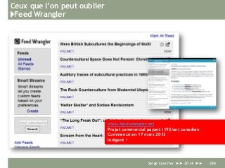 Ceux que l’on peut oublier
}Feed Wrangler
Serge Courrier ►► 2014 ►► 284
www.feedwrangler.net
Projet commercial payant (19$/an) canadien
Commencé en 17 mars 2013
Indigent !
 