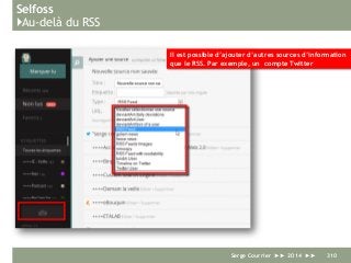 Selfoss
}Au-delà du RSS
Serge Courrier ►► 2014 ►► 310
Il est possible d’ajouter d’autres sources d’information
que le RSS. Par exemple, un compte Twitter
 