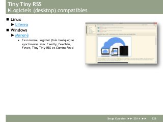 Tiny Tiny RSS
}Logiciels (desktop) compatibles
 Linux
►Liferea
 Windows
►Meneré
• Ce nouveau logiciel (très basique) se
synchronise avec Feedly, Feedbin,
Fever, Tiny Tiny RSS et CommaFeed
Serge Courrier ►► 2014 ►► 328
 