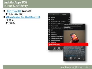 Mobile Apps RSS
}Pour BlackBerry
 Tiny Tiny RSS (gratuit)
►Tiny Tiny RSS
 gNewsReader for BlackBerry 10
(0,99€)
►Feedly
Serge Courrier ►► 2014 ►► 336
gNewsReader
 
