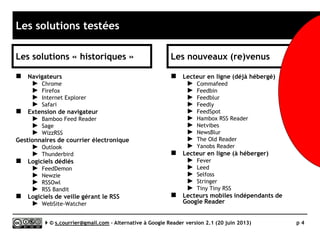 Les solutions testées (1/2)
}Les solutions « historiques »
 Navigateurs (fonctions internes)
►Chrome
►Firefox
►Internet Explorer
►Safari
 Extension de navigateur
►Bamboo Feed Reader
►Sage
 Gestionnaires de courrier
électronique
►Outlook
►Thunderbird
 Logiciels spécialisés, monopostes
►FeedDemon
►RSSOwl
►RSS Bandit
►Les autres…
 Logiciels de veille gérant
le RSS
►WebSite-Watcher
Serge Courrier ►► 2014 ►► 4
 