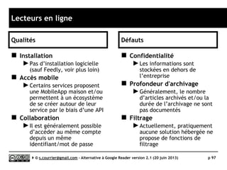 AOL Reader
}Taguage
Serge Courrier ►► 2014 ►► 97
Bug de jeunesse ? Les tags ne sont pas
tous placés sous la liste des dossiers !
La gestion des tags est identique à celle de Google Reader :
le raccourci clavier « t » ouvre le champ de saisie.
L’autocomplétion est disponilble.
 