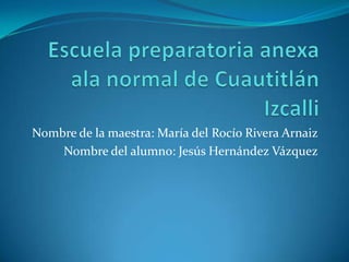 Nombre de la maestra: María del Rocío Rivera Arnaiz
Nombre del alumno: Jesús Hernández Vázquez
 