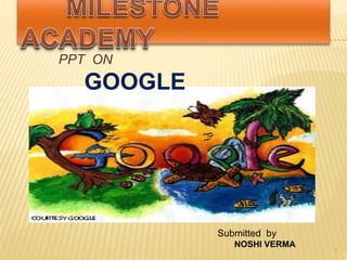 1
1
PPT ON
GOOGLE
Submitted by
NOSHI VERMA
 
