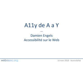 25 janvier 2018 – #WAday14 mars 2018 - Accessibilité
A11y de A a Y
--
Damien Engels
Accessibilité sur le Web
 