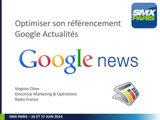 1
SMX PARIS – 16 ET 17 JUIN 2014
Optimiser son référencement
Google Actualités
Virginie Clève
Directrice Marketing & Opérations
Radio France
 