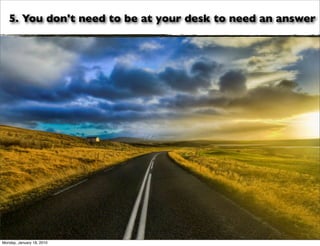 5. You don't need to be at your desk to need an answer




Monday, January 18, 2010
 