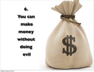 6.
                           You can
                            make
                           money
                           without
                            doing
                             evil


Monday, January 18, 2010
 