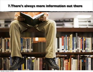 7.There's always more information out there




Monday, January 18, 2010
 