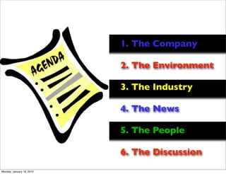 1. The Company

                           2. The Environment

                           3. The Industry

                           4. The News

                           5. The People

                           6. The Discussion
Monday, January 18, 2010
 