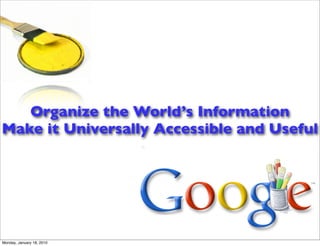 Organize the World’s Information
Make it Universally Accessible and Useful




Monday, January 18, 2010
 