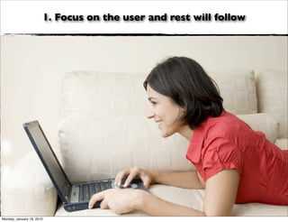 1. Focus on the user and rest will follow




Monday, January 18, 2010
 