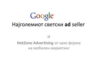 И
HotZone Advertising-от како форма
на мобилен маркетинг
Најголемиот светски ad seller
 