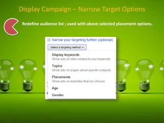 Display Campaign – Narrow Target Options
Redefine audience list ; used with above selected placement options.

 