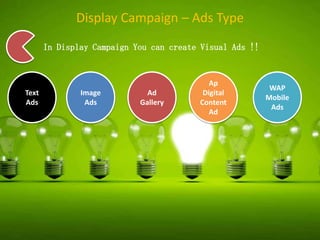 Display Campaign – Ads Type
In Display Campaign You can create Visual Ads !!

Text
Ads

Image
Ads

Ad
Gallery

Ap
Digital
Content
Ad

WAP
Mobile
Ads

 