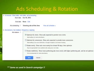 Ads Scheduling & Rotation

** Same as used in Search campaign !!

 