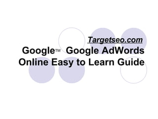 Targetseo.com   Google TM   Google AdWords Online Easy to Learn Guide 