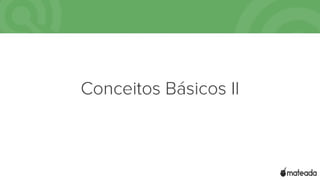 Conceitos Básicos II
 