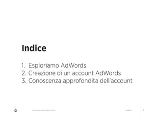 CNA Cesena: Google AdWords #2014 04/2014 3
Indice
!
1. Esploriamo AdWords
2. Creazione di un account AdWords
3. Conoscenza approfondita dell’account
 