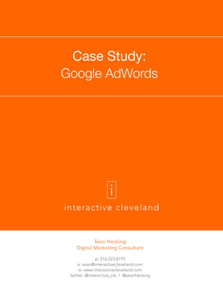 Case Study:
Google AdWords
Sean Hecking
Digital Marketing Consultant
p: 216.223.8779
e: sean@interactivecleveland.com
w: www.interactivecleveland.com
twitter: @interactive_cle / @seanhecking
 