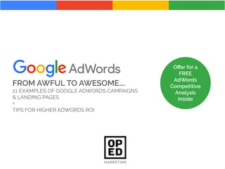 FROM AWFUL TO AWESOME….
21 EXAMPLES OF GOOGLE ADWORDS CAMPAIGNS
& LANDING PAGES
+
TIPS FOR HIGHER ADWORDS ROI
Oﬀer for a
FREE
AdWords
Competitive
Analysis
Inside
 